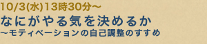 10/3(水)13時30分〜なにがやる気を決めるか〜モティベーションの自己調整のすすめ