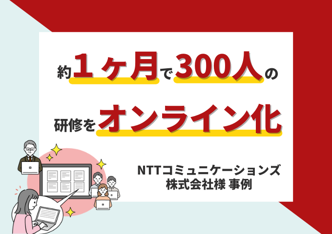 【NTTコミュニケーションズ様】300人の新卒研修を完全オンライン化。テレワーク下継続的な学び合いを実現。