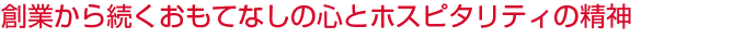 創業から続くおもてなしの心とホスピタリティの精神