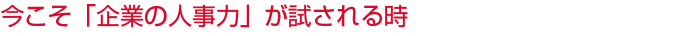 今こそ「企業の人事力」が試される時
