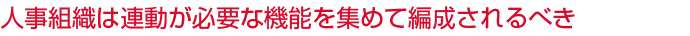 人事組織は連動が必要な機能を集めて編成されるべき