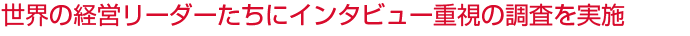 世界の経営リーダーたちにインタビュー重視の調査を実施

