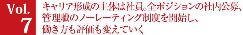 Vol.7 キャリア形成の主体は社員。全ポジションの社内公募、管理職のノーレーティング制度を開始し、働き方も評価も変えていく