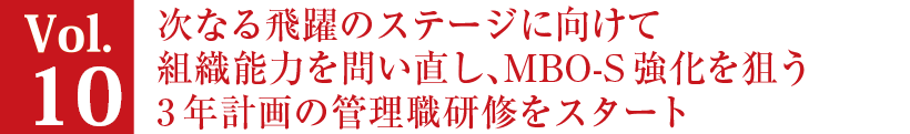 Vol.10 次なる飛躍のステージに向けて組織能力を問い直し、MBO-S強化を狙う3年計画の管理職研修をスタート