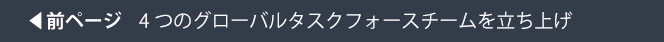 前ページ：4つのグローバルタスクフォースチームを立ち上げ
