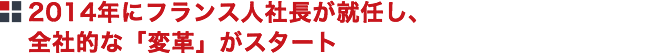 2014年にフランス人社長が就任し、全社的な「変革」がスタート