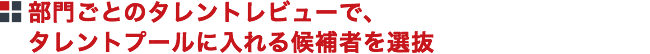 部門ごとのタレントレビューで、タレントプールに入れる候補者を選抜