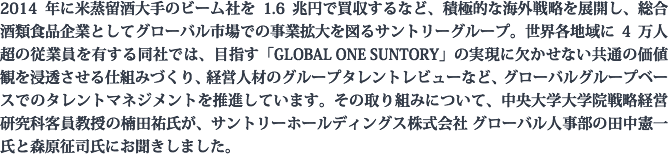 2014年に米蒸留酒大手のビーム社を1.6兆円で買収するなど、積極的な海外戦略を展開し、総合酒類食品企業としてグローバル市場での事業拡大を図るサントリーグループ。