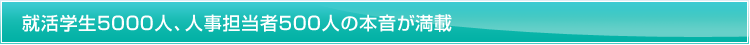 就活学生5000人、人事担当者500人の本音が満載