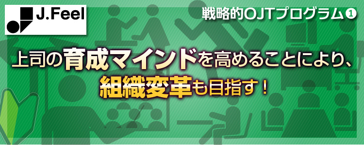 上司の育成マインドを高めることにより、組織改革も目指す!