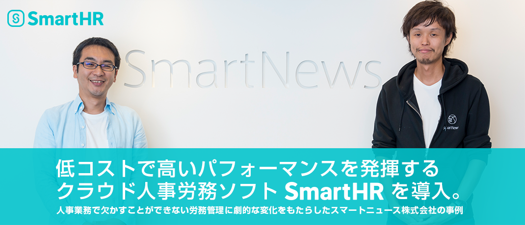 低コストで高いパフォーマンスを発揮するクラウド人事労務ソフト『SmartHR』を導入。人事業務で欠かすことができない労務管理に劇的な変化をもたらしたスマートニュース株式会社の事例