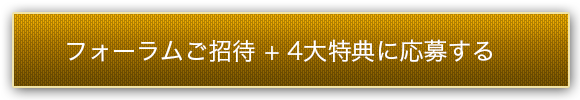 フォーラムご招待 + 4大特典に応募する