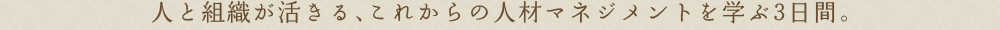 人と組織が活きる、これからの人材マネジメントを学ぶ3日間。