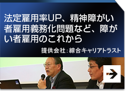 法定雇用率UP、精神障がい者雇用義務化問題など、障がい者雇用のこれから 提供会社：綜合キャリアトラスト