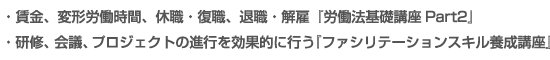 賃金、変形労働時間、休職・復職、退職・解雇『労働法基礎講座Part2』研修、会議、プロジェクトの進行を効果的に行う『ファシリテーションスキル養成講座』