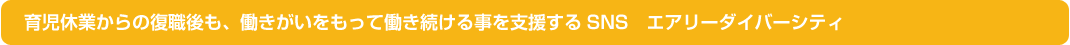 育児休業からの復職後も、働きがいをもって働き続ける事を支援するSNS　エアリーダイバーシティ