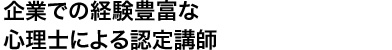 企業での経験豊富な心理士による認定講師