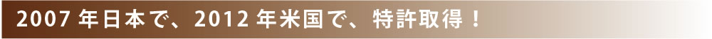 2007年日本で、2012年米国で、特許取得！