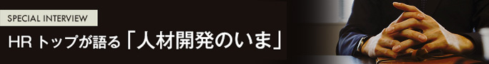 SPECIAL INTERVIER　HR トップが語る「人材開発のいま」