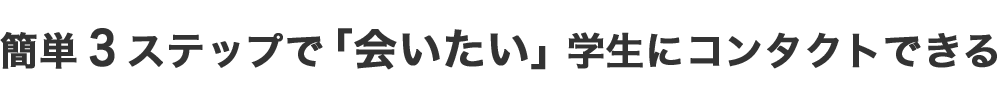 簡単3ステップで「会いたい」学生にコンタクトできる