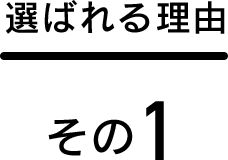 選ばれる理由 その1