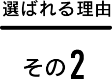 選ばれる理由 その2