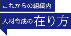 これからの組織内 人材育成の在り方