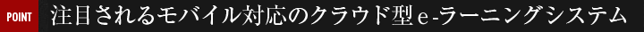 注目されるモバイル対応のクラウド型ｅ-ラーニングシステム